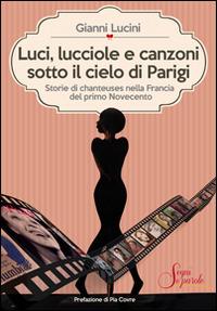 Luci, lucciole e canzoni sotto il cielo di Parigi. Storie di chanteuses nella Francia del primo Novecento - Gianni Lucini - Libro Segni e Parole 2014 | Libraccio.it