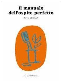 Il manuale dell'ospite perfetto - Teresa Sdralevich - Libro La Grande Illusion 2013 | Libraccio.it