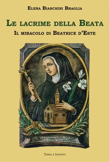 Le lacrime della Beata. Il miracolo di Beatrice d'Este - Elena Bianchini Braglia - Libro Terra e Identità 2016 | Libraccio.it