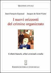 I nuovi orizzonti del crimine organizzato. Colletti bianchi, affari criminali e mafie - Jean-François Gayraud, Jacques de Saint-Victor - Libro Ediz. Storia e Studi Sociali 2013 | Libraccio.it