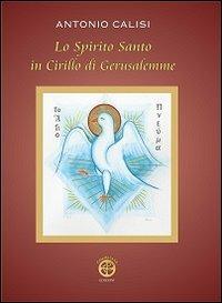 Lo Spirito Santo in Cirillo di Gerusalemme - Antonio Calisi - Libro Chàrisma Edizioni 2013 | Libraccio.it