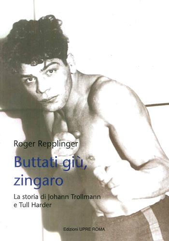 Buttati giù, zingaro. La storia di Johann Trollman e Tull Harder - Roger Repplinger - Libro UPRE Roma 2018 | Libraccio.it