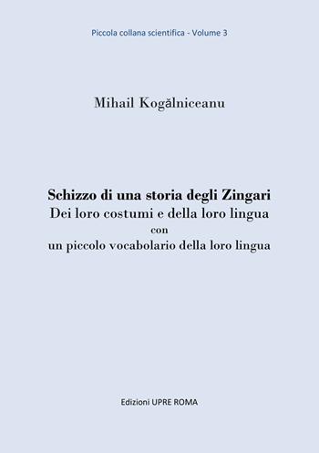 Schizzo di una storia degli zingari. Dei loro costumi e della loro lingua con un piccolo vocabolario della loro lingua - Mihail Kog?lniceanu - Libro UPRE Roma 2018 | Libraccio.it