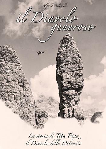 Il Diavolo generoso. La storia di Tita Piaz il Diavolo delle Dolomiti - Alfredo Paluselli - Libro Dolomiti Edizioni 2018 | Libraccio.it