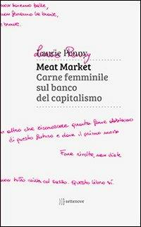Meat market. Carne femminile sul banco del capitalismo - Laurie Penny - Libro Settenove 2013 | Libraccio.it