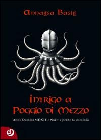 Intrigo a Poggio di Mezzo. Anno Domini MDXII: Narnia perde lo dominio - Annalisa Basili - Libro Dalia Edizioni 2014 | Libraccio.it