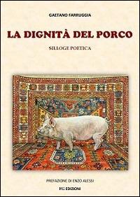 La dignità del porco. Silloge poetica - Gaetano Farruggia - Libro Farruggia Gaetano 2014 | Libraccio.it