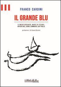 Il grande blu. Il Mediterraneo, mare di tesori. Avventure, sogni, commerci, battaglie - Franco Cardini - Libro Florence Press 2014, I libri di IF | Libraccio.it