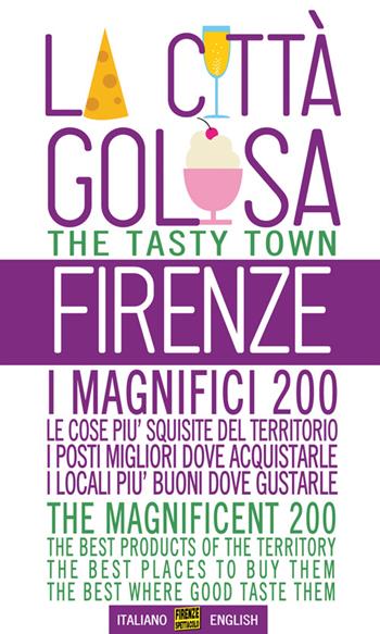 Firenze la città golosa. I magnifici 200. Le cose più squisite del territorio. I posti migliori dove acquistarle. I locali più buoni dove gustarle. Ediz. multilingue  - Libro Florence Press 2016, Le guide di Firenze spettacolo | Libraccio.it