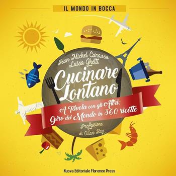 Cucinare lontano. A tavola con gli altri: giro del mondo in 360 ricette - Jean­Michel Carasso, Luisa Ghetti - Libro Florence Press 2016, Il mondo in bocca | Libraccio.it