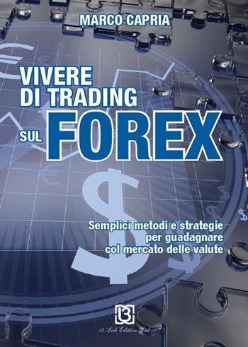 Vivere di trading sul Forex. Metodi e strategie per guadagnare con il mercato delle valute - Marco Capria - Libro 13Lab Edition 2013 | Libraccio.it