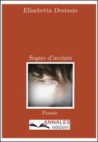 Sogno d'acciaio - Elisabetta Destasio - Libro Annales 2014 | Libraccio.it