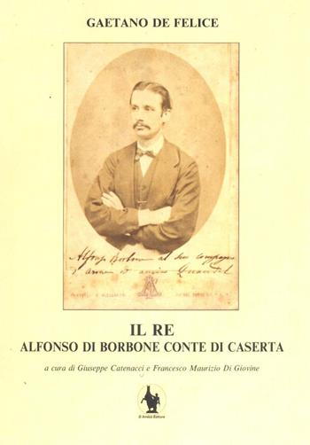 Il re. Alfonso di Borbone conte di Caserta - Gaetano De Felice - Libro D'Amico Editore 2013 | Libraccio.it