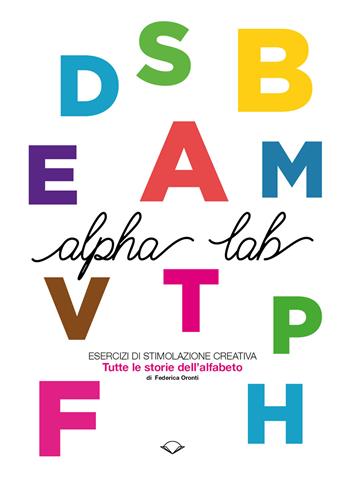 Alpha Lab. Esercizi di stimolazione creativa. Tutte le storie dell'alfabeto - Federica Oronti - Libro Sottocoperta 2017 | Libraccio.it
