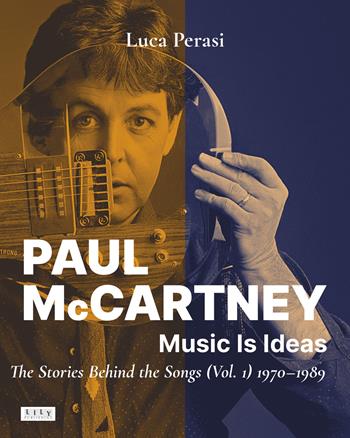 Paul McCartney: music is ideas. The stories behind the songs. Vol. 1: 1970-1989 - Luca Perasi - Libro L.I.L.Y. Publishing 2023 | Libraccio.it