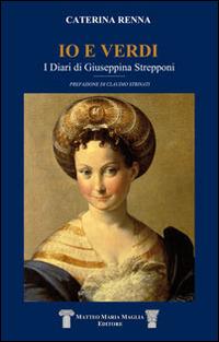 Io e Verdi. I diari di Giuseppina Strepponi - Caterina Renna - Libro Maglia Matteo 2014 | Libraccio.it