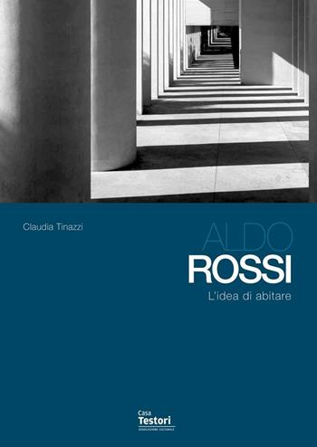 Aldo Rossi. L'idea di abitare - Claudia Tinazzi - Libro Casa Testori 2013 | Libraccio.it