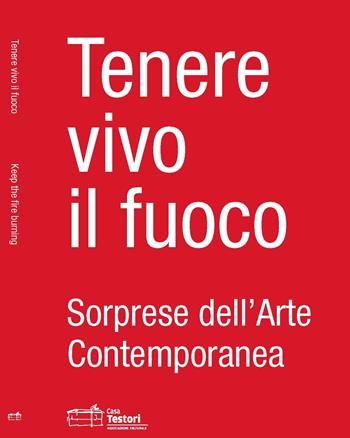 Tenere vivo il fuoco. Sorprese dell'arte contemporanea. Ediz. italiana e inglese  - Libro Casa Testori 2015 | Libraccio.it