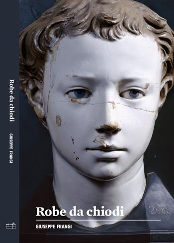 Robe da chiodi - Giuseppe Frangi - Libro Casa Testori 2015 | Libraccio.it