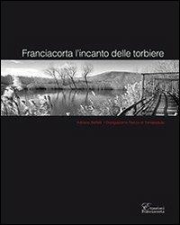 Franciacorta l'incanto delle torbiere. Ediz. multilingue - Adriano Baffaelli, Giangiacomo Rocco di Torrepadula - Libro BHW communication 2013, Emozioni Franciacorta | Libraccio.it