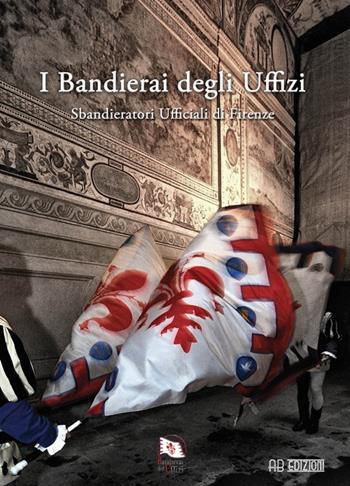 I bandierai degli Uffizi. Sbandieratori ufficiali di Firenze. Ediz. illustrata  - Libro Ab Edizioni e Comunicazioni 2013 | Libraccio.it