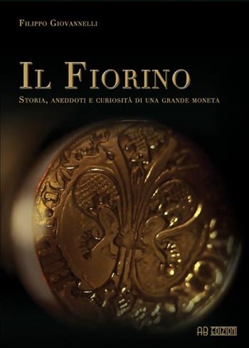 Il Fiorino. Storia, aneddoti e curiosità di una grande moneta - Filippo Giovannelli - Libro Ab Edizioni e Comunicazioni 2014 | Libraccio.it