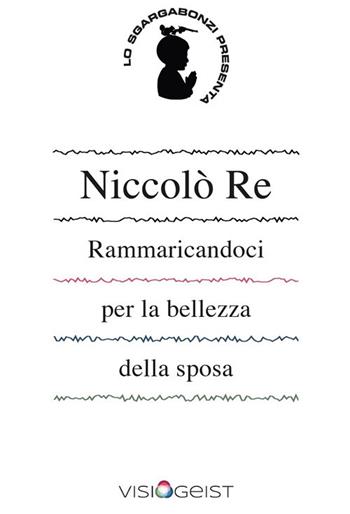 Rammaricandoci per la bellezza della sposa - Niccolò Re - Libro Visiogeist 2021, Lo Sgargabonzi presenta | Libraccio.it