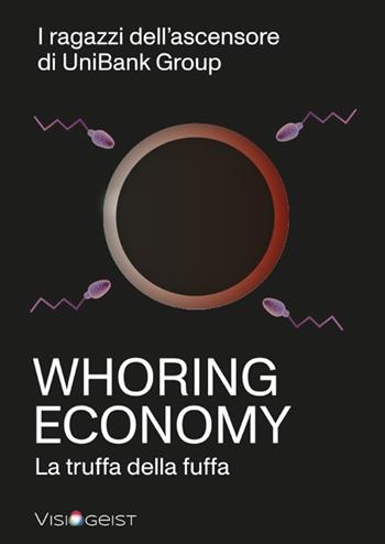 Whoring Economy. La truffa della fuffa - I ragazzi dell'ascensore di UniBank Group - Libro Visiogeist 2023 | Libraccio.it
