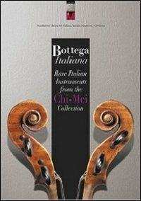 Bottega italiana. Rare italian instruments from the Chi-Mei collection  - Libro MdV-Museo del Violino 2013 | Libraccio.it