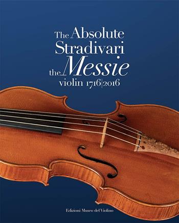 The absolute Stradivari. The Messie violin 1716-2016. Ediz. bilingue  - Libro MdV-Museo del Violino 2016 | Libraccio.it