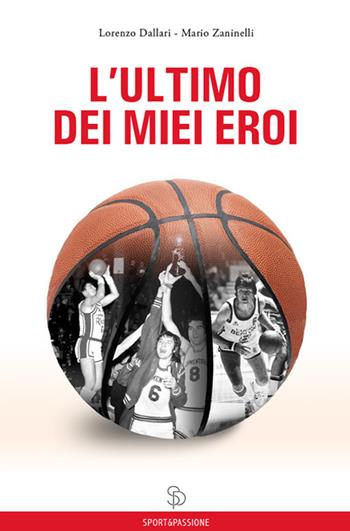 L' ultimo dei miei eroi - Lorenzo Dallari, Mario Zaninelli - Libro Sport&Passione 2017 | Libraccio.it