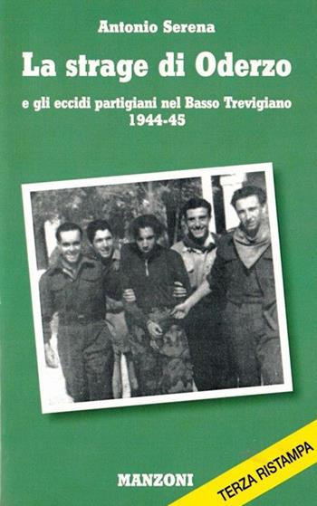 La strage di Oderzo e gli eccidi partigiani nel basso trevigiano 1944-45 - Antonio Serena - Libro Manzoni 2013 | Libraccio.it