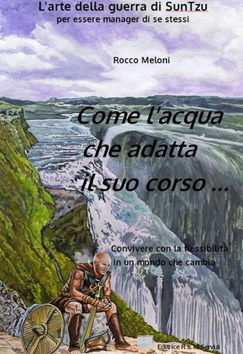 Come l'acqua che adatta il suo corso... L'arte della guerra di Sun Tzu per essere manager di se stessi - Rocco Meloni - Libro R&M Servizi 2016 | Libraccio.it