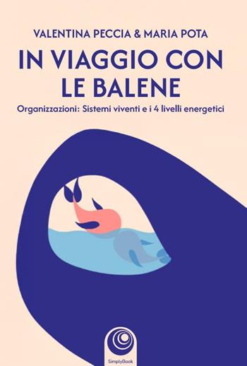 In viaggio con le balene. Organizzazioni: sistemi viventi e i 4 livelli energetici - Peccia Valentina, Pota Maria - Libro SimplyBook 2025 | Libraccio.it