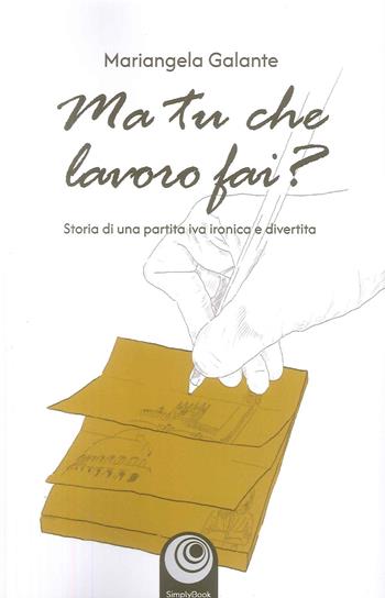 Ma tu che lavoro fai? Storia di una partita IVA ironica e divertita - Mariangela Galante - Libro SimplyBook 2025 | Libraccio.it
