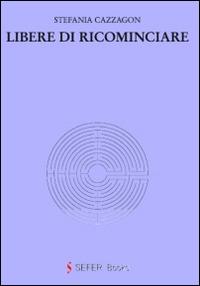 Libere di ricominciare - Stefania Cazzagon - Libro SEFER Editore 2014 | Libraccio.it