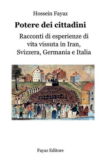 Potere dei cittadini. Racconti di esperienze di vita vissuta in Iran, Svizzera, Germania e Italia - Hossein Fayaz Torshizi - Libro Fayaz 2014, Democrazia diretta | Libraccio.it