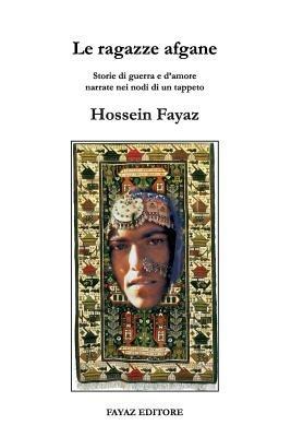Le ragazze afgane. «Storie di guerra e d'amore narrate nei nodi di un tappeto» - Hossein Fayaz Torshizi - Libro Fayaz 2015, Quaderni mediorientali | Libraccio.it