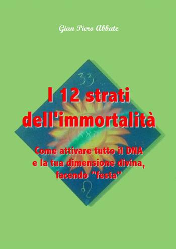 I 12 strati dell'immortalità. Come attivare tutto il DNA e la tua dimensione divina, facendo «festa» - G. Piero Abbate - Libro J&J 2016 | Libraccio.it