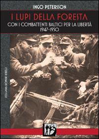 I lupi della foresta. Con i combattenti baltici per la libertà 1947-1950 - Ingo Petersson - Libro L'Assalto Edizioni 2014, Uomini ribelli | Libraccio.it