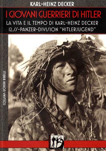 I giovani guerrieri di Hitler. La vita e il tempo di Karl-Heinz Decker. 12.SS Panzer-Division «Hitlerjugend» - Karl-Heinz Decker - Libro L'Assalto Edizioni 2015, Uomini ribelli | Libraccio.it