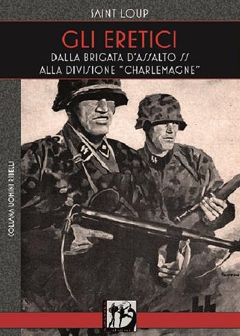 Gli eretici. Dalla Brigata d'Assalto SS alla Divisione Charlemagne - Saint-Loup - Libro L'Assalto Edizioni 2018, Uomini ribelli | Libraccio.it
