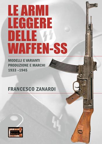 Le armi leggere delle Waffen-SS. Modelli e varianti produzione e marchi 1933-1945 - Francesco Zanardi - Libro Edizioni Il Maglio 2021 | Libraccio.it