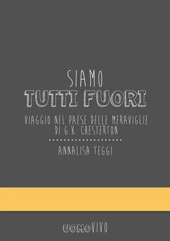 Siamo tutti fuori. Viaggio nel paese delle meraviglie di G. K. Chesterton - Annalisa Teggi - Libro Berica Editrice 2016, Uomovivo | Libraccio.it