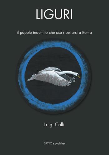 Liguri. Il popolo indomito che osò ribellarsi a Roma - Luigi Colli - Libro Colli Luigi 2016 | Libraccio.it