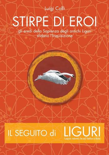 Stirpe di eroi. Gli eredi della sapienza degli antichi Liguri sfidano l'Inquisizione - Luigi Colli - Libro Colli Luigi 2016 | Libraccio.it
