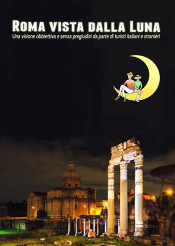 Roma vista dalla luna. Una visione obbiettiva e senza pregiudizi da parte di turisti italiani e stranieri - Bruno Di Bari - Libro DB3 Italia 2015 | Libraccio.it