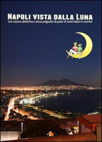 Napoli vista dalla luna. Una visione obbiettiva e senza pregiudizi da parte di turisti italiani e stranieri - Bruno Di Bari - Libro DB3 Italia 2015, Vista dalla luna | Libraccio.it