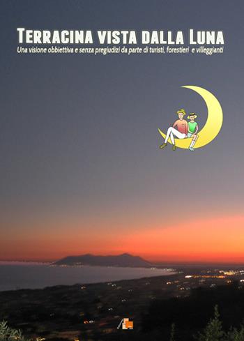 Terracina vista dalla luna. Una visione obbiettiva e senza pregiudizi da parte di turisti, forestieri e villeggianti - Bruno Di Bari - Libro DB3 Italia 2015 | Libraccio.it