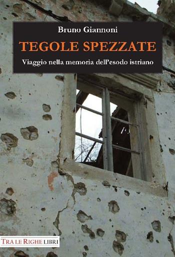 Tegole spezzate. Viaggio nella memoria dell'esodo istriano - Bruno Giannoni - Libro Tra le righe libri 2014 | Libraccio.it